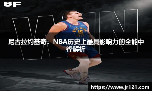 尼古拉约基奇：NBA历史上最具影响力的全能中锋解析