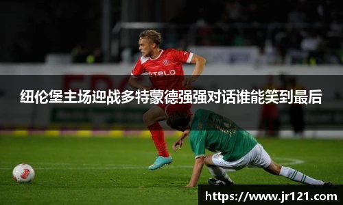 纽伦堡主场迎战多特蒙德强强对话谁能笑到最后