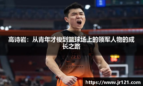高诗岩：从青年才俊到篮球场上的领军人物的成长之路