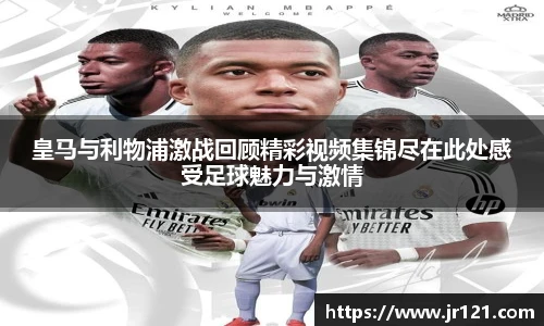 皇马与利物浦激战回顾精彩视频集锦尽在此处感受足球魅力与激情