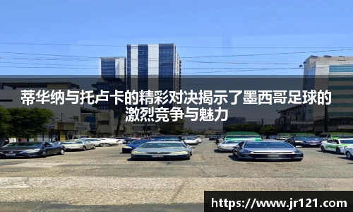 蒂华纳与托卢卡的精彩对决揭示了墨西哥足球的激烈竞争与魅力